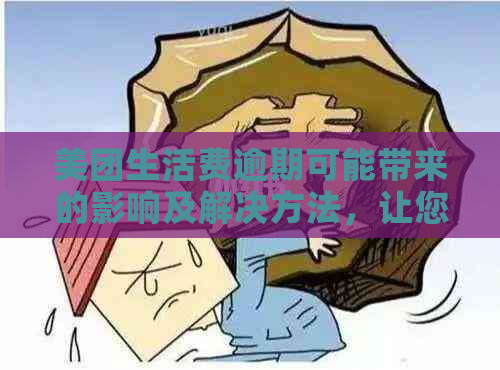 美团生活费逾期可能带来的影响及解决方法，让您全面了解逾期后果和应对措