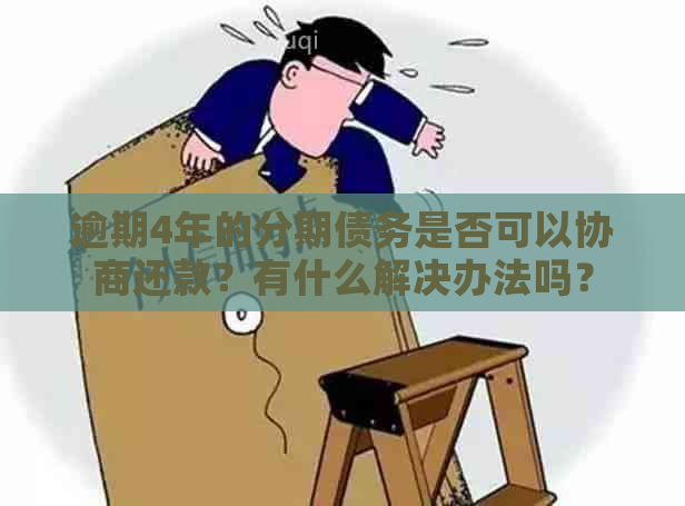 逾期4年的分期债务是否可以协商还款？有什么解决办法吗？