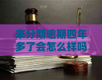 来分期逾期四年多了会怎么样吗：是否会被起诉？