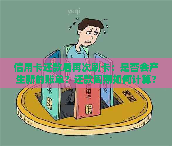 信用卡还款后再次刷卡：是否会产生新的账单？还款周期如何计算？