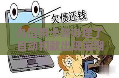 办信用卡时办理了自动扣款出现逾期