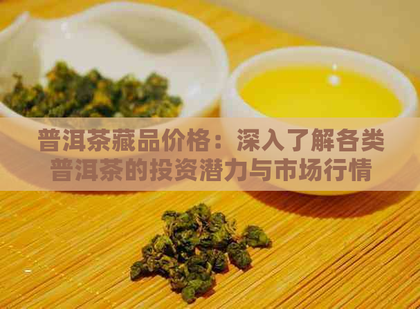 普洱茶藏品价格：深入了解各类普洱茶的投资潜力与市场行情