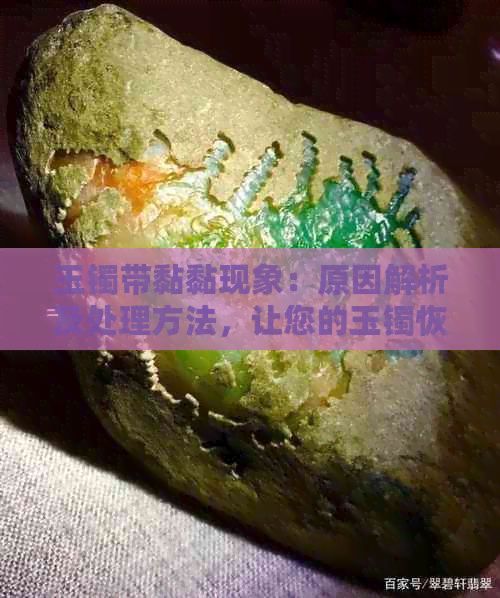 玉镯带黏黏现象：原因解析及处理方法，让您的玉镯恢复光泽！