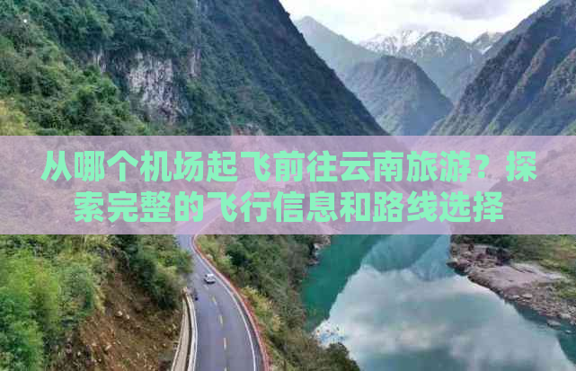 从哪个机场起飞前往云南旅游？探索完整的飞行信息和路线选择