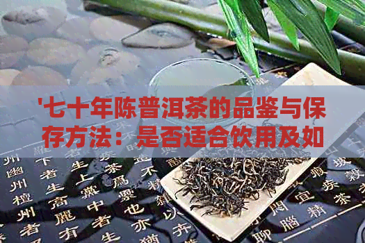 '七十年陈普洱茶的品鉴与保存方法：是否适合饮用及如何维护其品质'