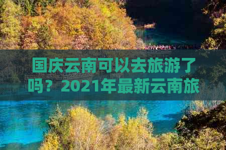 国庆云南可以去旅游了吗？2021年最新云南旅游信息