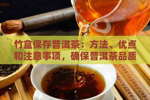 竹盒保存普洱茶：方法、优点和注意事项，确保普洱茶品质与口感的完美保存