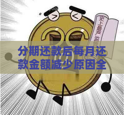 分期还款后每月还款金额减少原因全面解析：可能是这些因素导致！