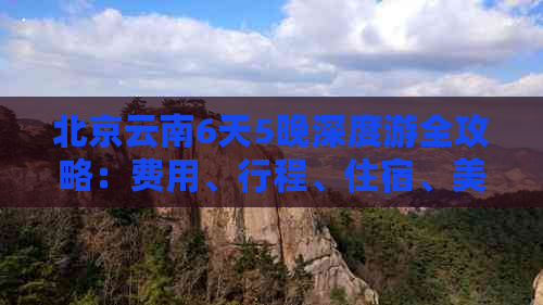 北京云南6天5晚深度游全攻略：费用、行程、住宿、美食一应俱全！