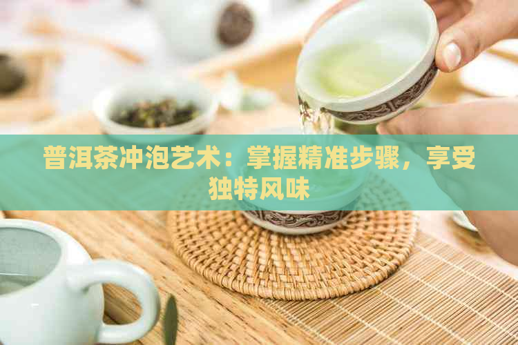 普洱茶冲泡艺术：掌握精准步骤，享受独特风味