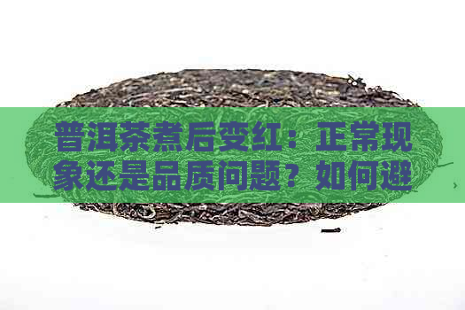 普洱茶煮后变红：正常现象还是品质问题？如何避免与改善？