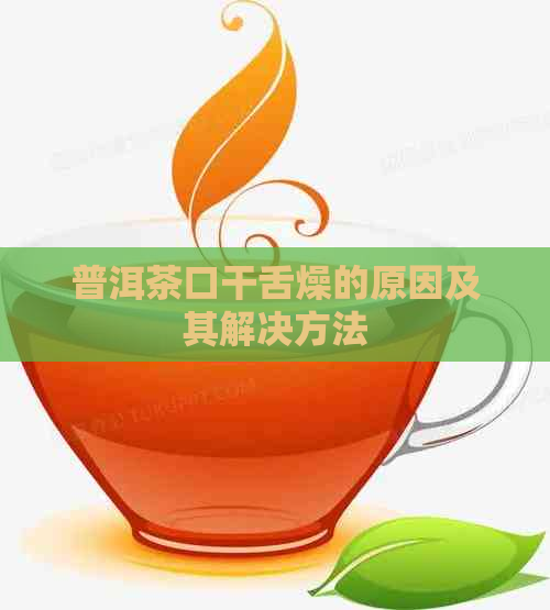 普洱茶口干舌燥的原因及其解决方法