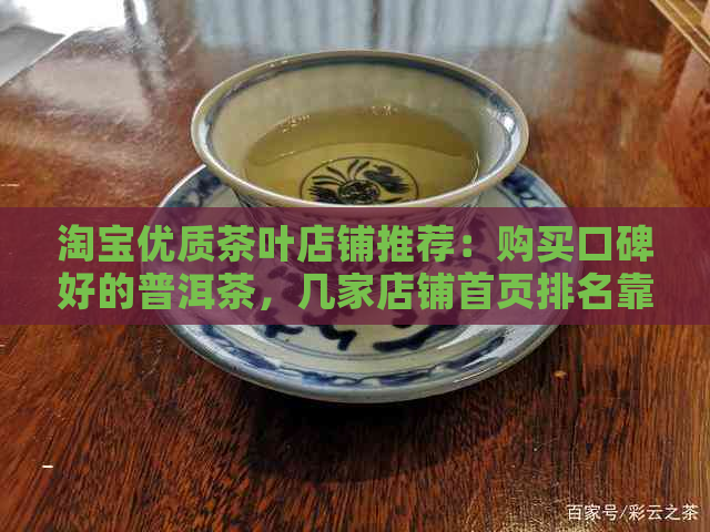 淘宝优质茶叶店铺推荐：购买口碑好的普洱茶，几家店铺首页排名靠前