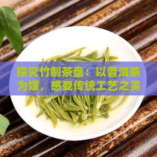 探究竹制茶盘：以普洱茶为媒，感受传统工艺之美