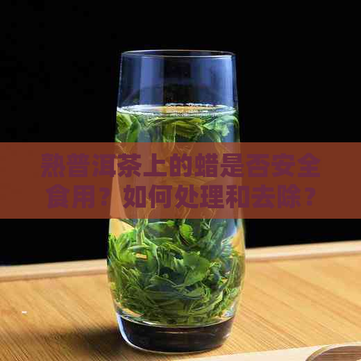 熟普洱茶上的蜡是否安全食用？如何处理和去除？