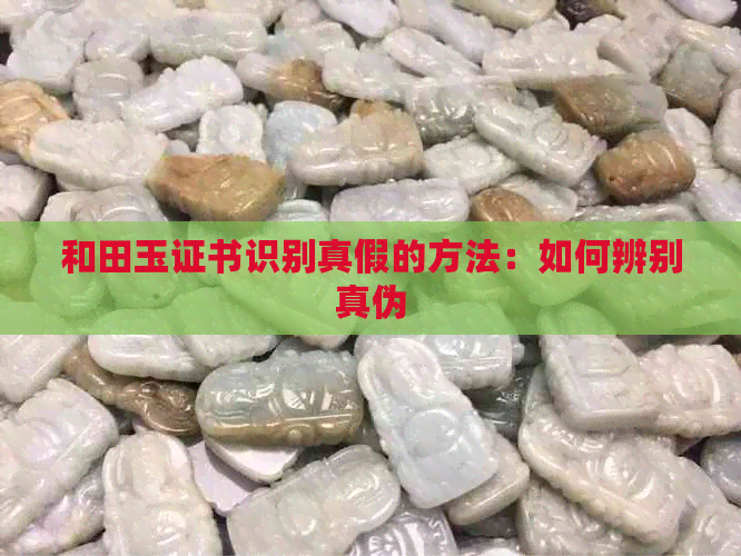 和田玉证书识别真假的方法：如何辨别真伪