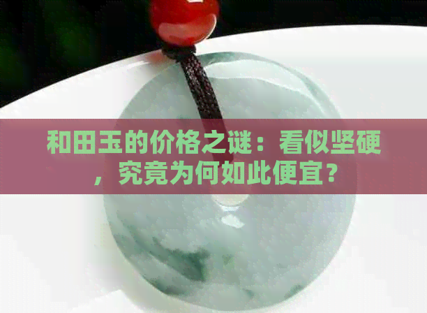 和田玉的价格之谜：看似坚硬，究竟为何如此便宜？