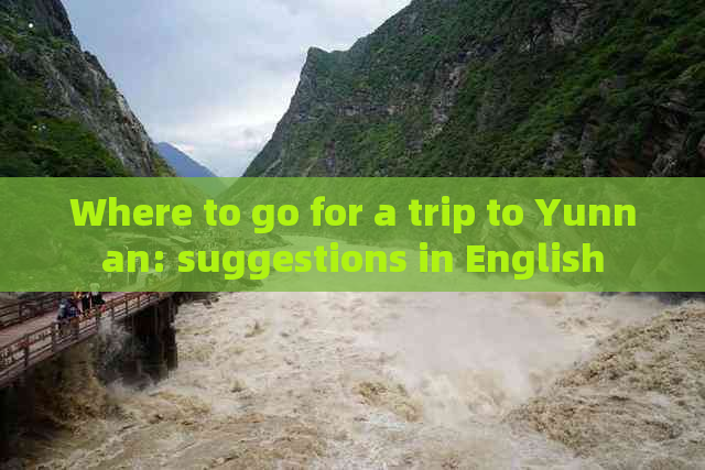 Where to go for a trip to Yunnan: suggestions in English