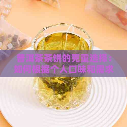 普洱茶茶饼的克重选择：如何根据个人口味和需求确定重量？