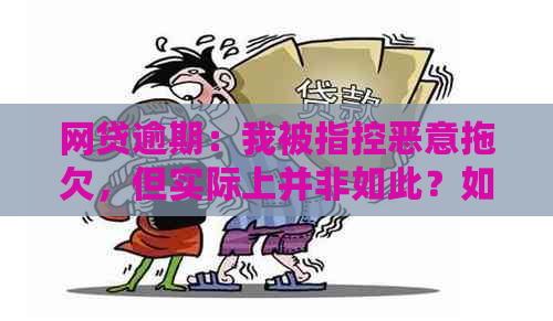 网贷逾期：我被指控恶意拖欠，但实际上并非如此？如何解决此类问题？