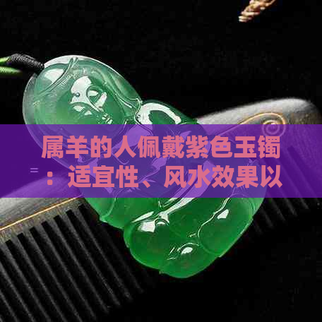 属羊的人佩戴紫色玉镯：适宜性、风水效果以及注意事项全解析