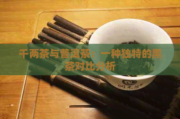 千两茶与普洱茶：一种独特的黑茶对比分析