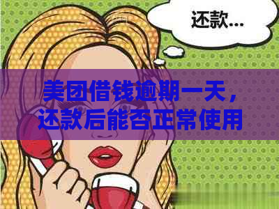 美团借钱逾期一天，还款后能否正常使用？以后会受影响吗？