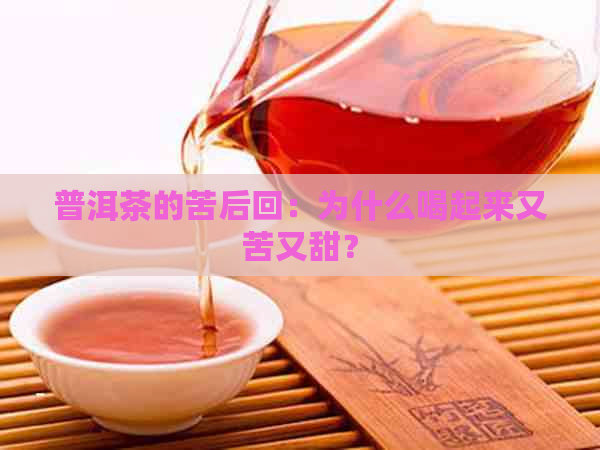 普洱茶的苦后回：为什么喝起来又苦又甜？