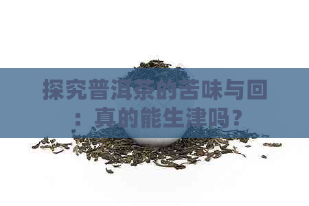 探究普洱茶的苦味与回：真的能生津吗？