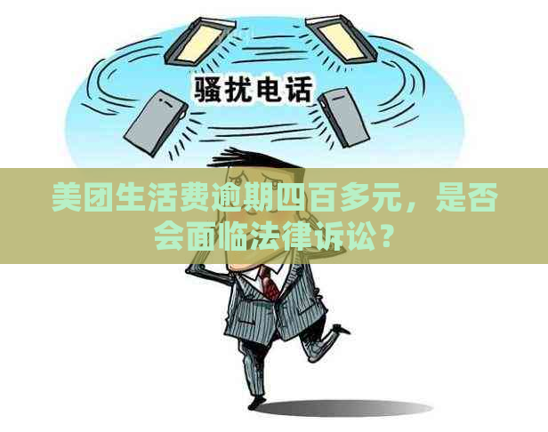 美团生活费逾期四百多元，是否会面临法律诉讼？