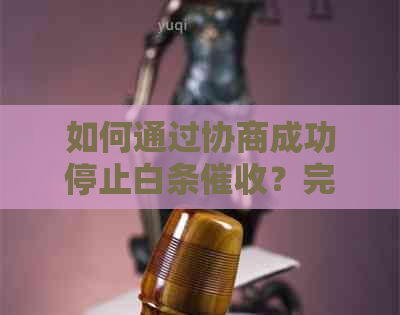 如何通过协商成功停止白条？完整指南解决您的疑虑和困扰