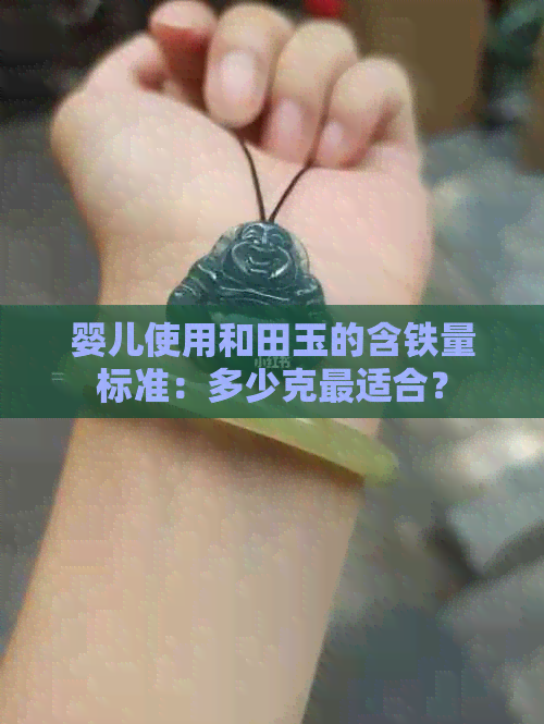 婴儿使用和田玉的含铁量标准：多少克最适合？