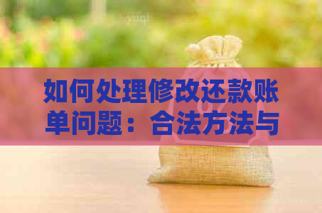 如何处理修改还款账单问题：合法方法与注意事项