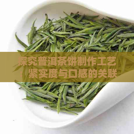 探究普洱茶饼制作工艺：紧实度与口感的关联性