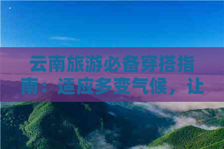 云南旅游必备穿搭指南：适应多变气候，让你拍照更加美丽