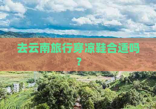 去云南旅行穿凉鞋合适吗？