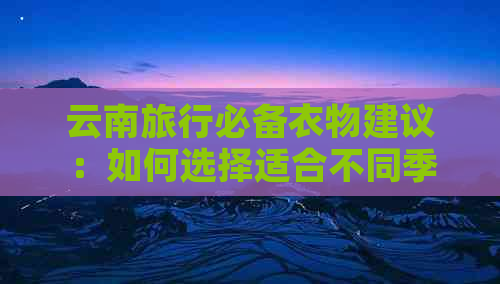 云南旅行必备衣物建议：如何选择适合不同季节的时尚搭配