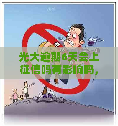 光大逾期6天会上吗有影响吗，怎么办？