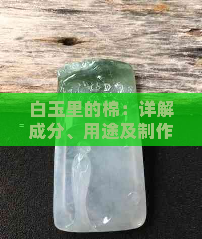 白玉里的棉：详解成分、用途及制作方法