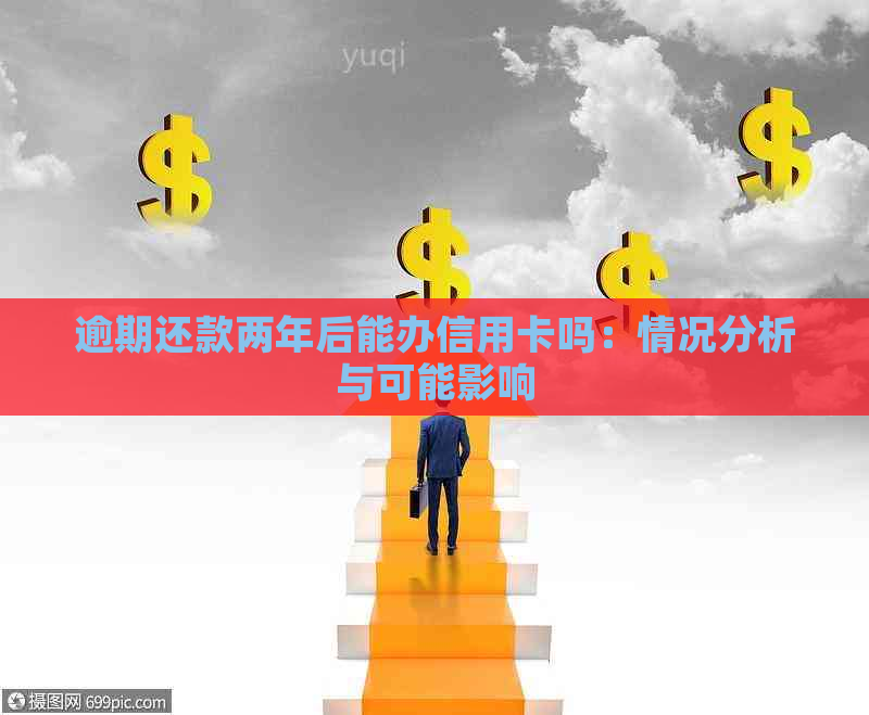 逾期还款两年后能办信用卡吗：情况分析与可能影响