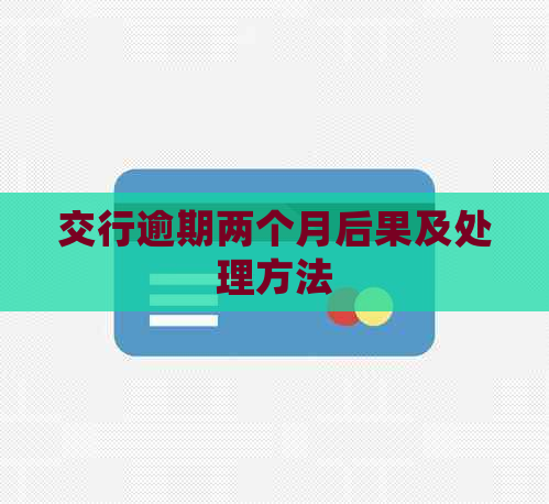 交行逾期两个月后果及处理方法