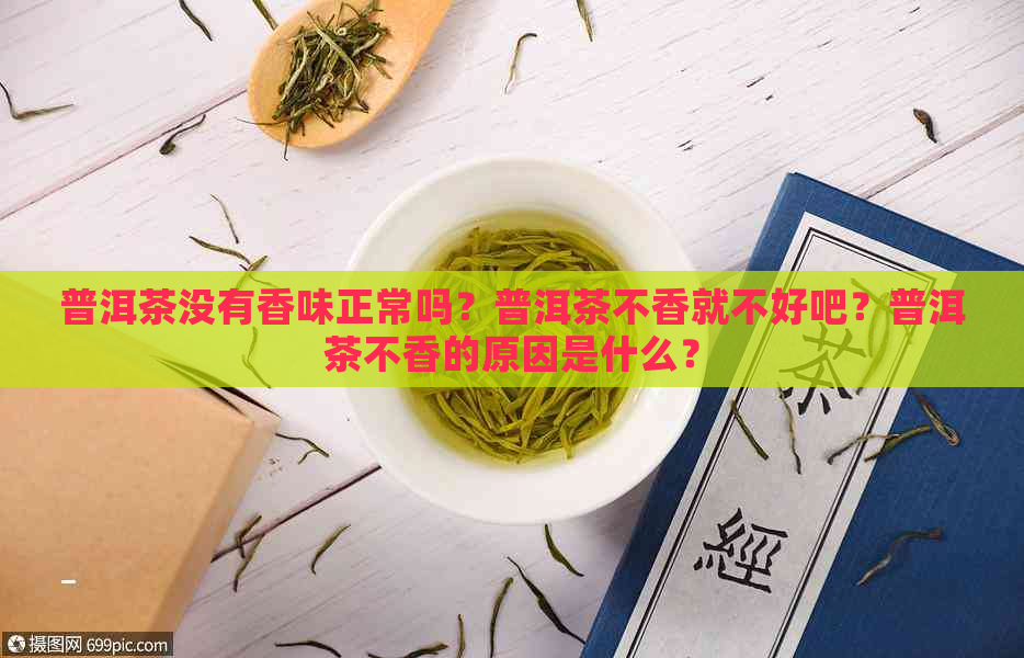 普洱茶没有香味正常吗？普洱茶不香就不好吧？普洱茶不香的原因是什么？