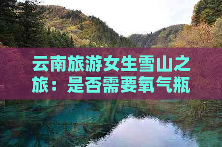 云南旅游女生雪山之旅：是否需要氧气瓶？