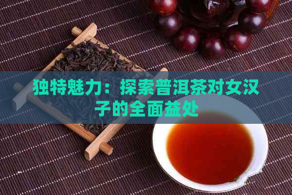 独特魅力：探索普洱茶对女汉子的全面益处