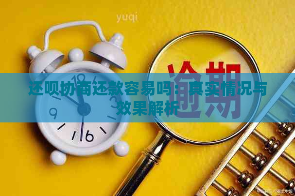 还呗协商还款容易吗：真实情况与效果解析