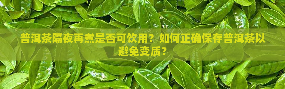 普洱茶隔夜再煮是否可饮用？如何正确保存普洱茶以避免变质？