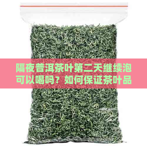 隔夜普洱茶叶第二天继续泡可以喝吗？如何保证茶叶品质和口感？