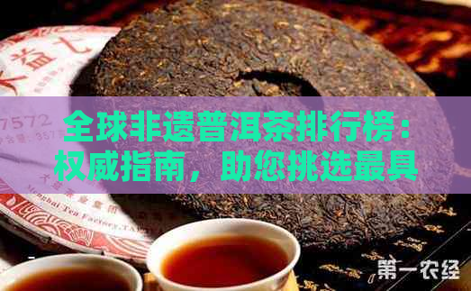 全球非遗普洱茶排行榜：权威指南，助您挑选更具特色的茶品