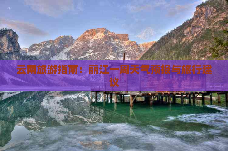 云南旅游指南：丽江一周天气预报与旅行建议