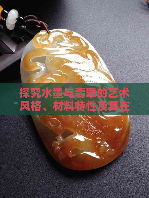 探究水墨与翡翠的艺术风格、材料特性及其在当代珠宝设计中的应用